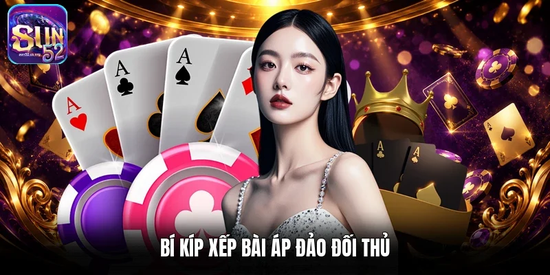 Bí kíp xếp bài áp đảo đối thủ