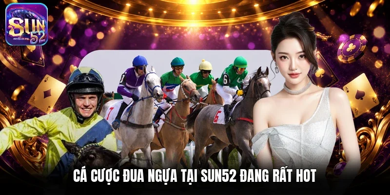 Cá cược đua ngựa tại Sun52 đang rất hot