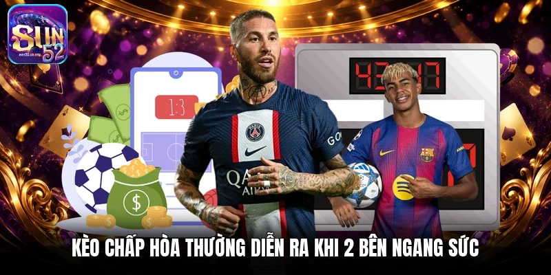Kèo chấp hòa thường diễn ra khi 2 bên ngang sức