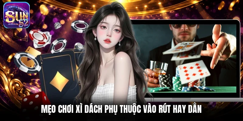 Mẹo chơi Xì dách phụ thuộc vào rút hay dằn
